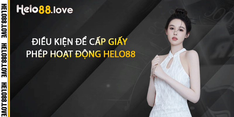 Giấy Phép Hoạt Động - Thông Tin Cần Biết Về Giấy Phép 2025 2 Điều kiện để cấp giấy phép hoạt động Helo88