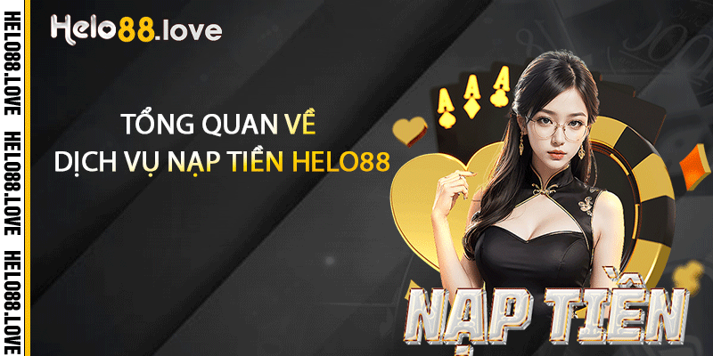 Nạp Tiền Helo88 - Nhanh Chóng An Toàn Không Phức Tạp 2 Tổng quan về dịch vụ nạp tiền Helo88