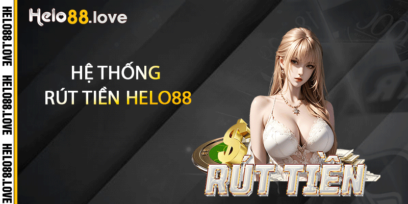 Rút Tiền Helo88 - An Toàn & Nhanh Chóng Không Rắc Dối 2 Hệ thống rút tiền Helo88